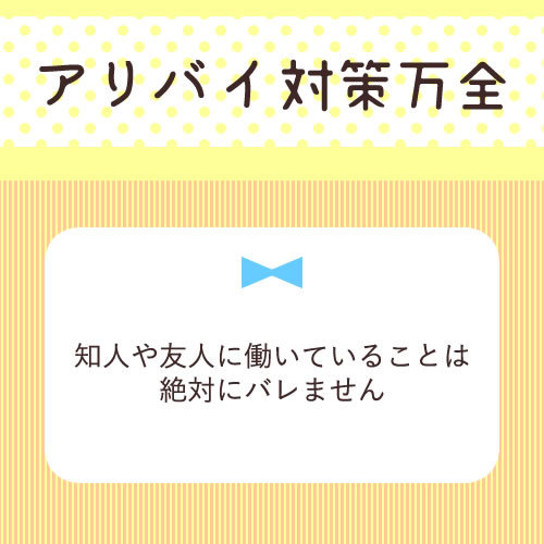 アリバイ対策万全♪
知人や友人に働いていることは絶対にバレません。
家...