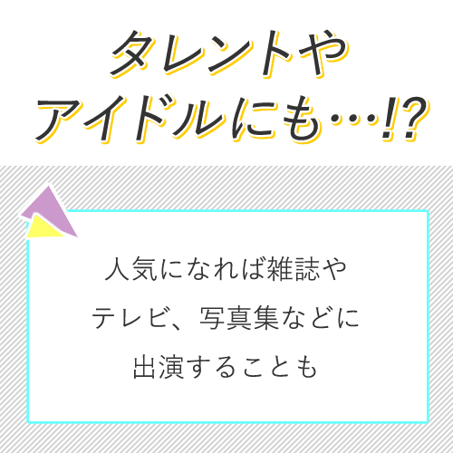 人気がある方は雑誌・テレビ・写真集・イメージDVDなどに出演することも◎...